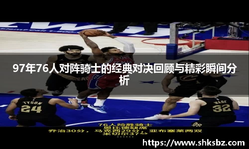 97年76人对阵骑士的经典对决回顾与精彩瞬间分析