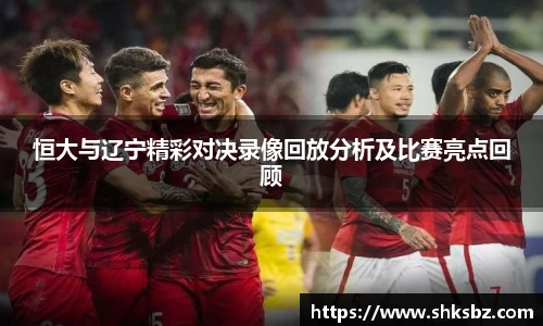 恒大与辽宁精彩对决录像回放分析及比赛亮点回顾