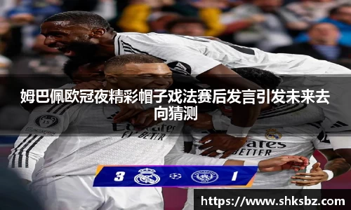姆巴佩欧冠夜精彩帽子戏法赛后发言引发未来去向猜测