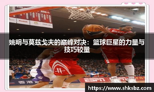 姚明与莫兹戈夫的巅峰对决：篮球巨星的力量与技巧较量