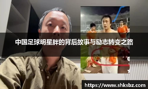 中国足球明星胖的背后故事与励志转变之路