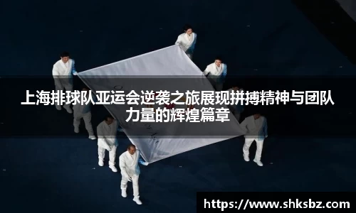 上海排球队亚运会逆袭之旅展现拼搏精神与团队力量的辉煌篇章