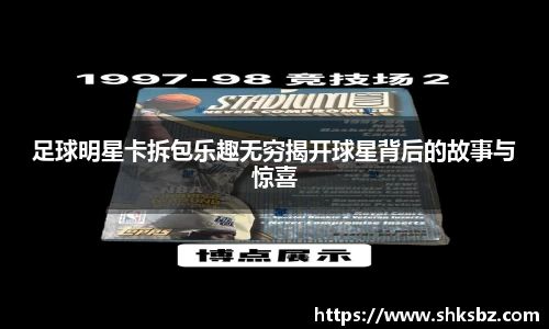 足球明星卡拆包乐趣无穷揭开球星背后的故事与惊喜