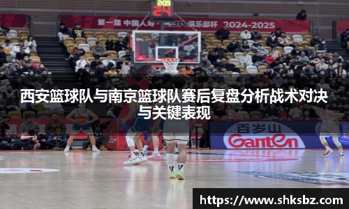 西安篮球队与南京篮球队赛后复盘分析战术对决与关键表现
