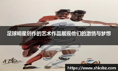 足球明星创作的艺术作品展现他们的激情与梦想
