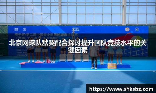 北京网球队默契配合探讨提升团队竞技水平的关键因素