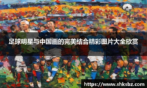 足球明星与中国画的完美结合精彩图片大全欣赏