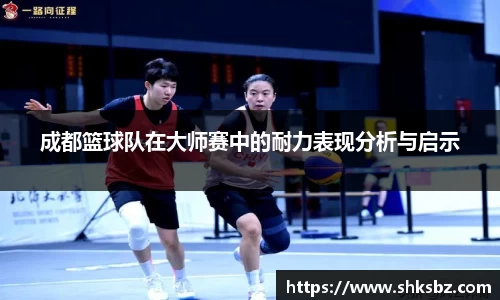 成都篮球队在大师赛中的耐力表现分析与启示