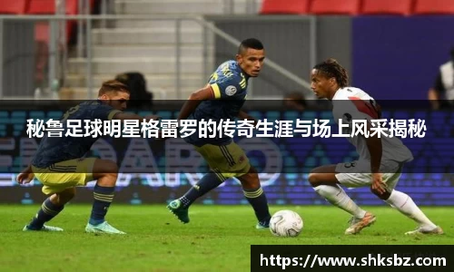 秘鲁足球明星格雷罗的传奇生涯与场上风采揭秘