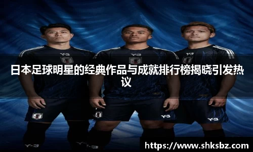 日本足球明星的经典作品与成就排行榜揭晓引发热议