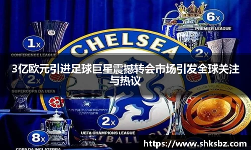 3亿欧元引进足球巨星震撼转会市场引发全球关注与热议
